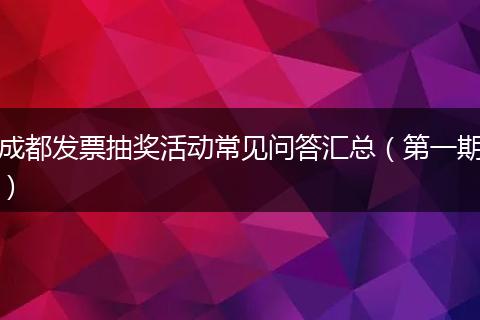 成都发票抽奖活动常见问答汇总（第一期）