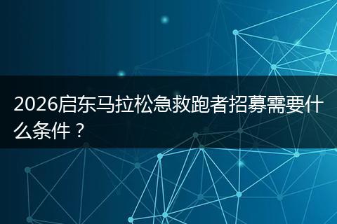 2026启东马拉松急救跑者招募需要什么条件？