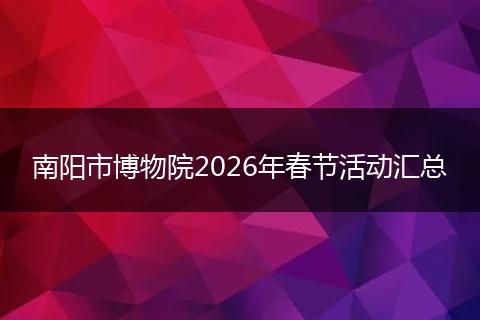 南阳市博物院2026年春节活动汇总