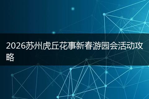 2026苏州虎丘花事新春游园会活动攻略