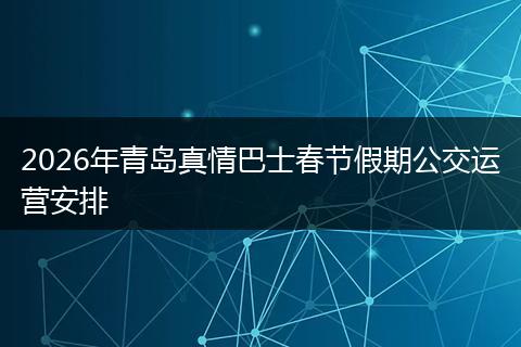2026年青岛真情巴士春节假期公交运营安排