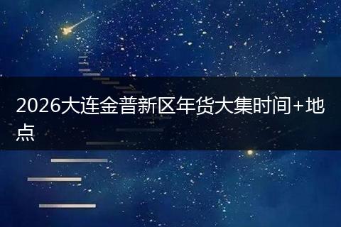 2026大连金普新区年货大集时间+地点