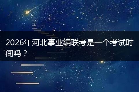 2026年河北事业编联考是一个考试时间吗？