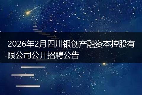 2026年2月四川银创产融资本控股有限公司公开招聘公告