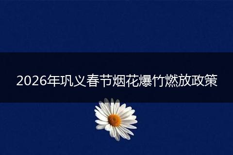 2026年巩义春节烟花爆竹燃放政策