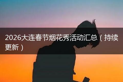 2026大连春节烟花秀活动汇总（持续更新）