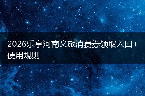 2026乐享河南文旅消费券领取入口+使用规则