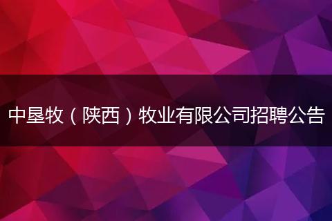 中垦牧（陕西）牧业有限公司招聘公告
