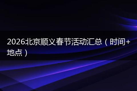 2026北京顺义春节活动汇总（时间+地点）