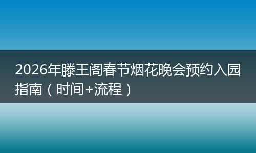 2026年滕王阁春节烟花晚会预约入园指南（时间+流程）