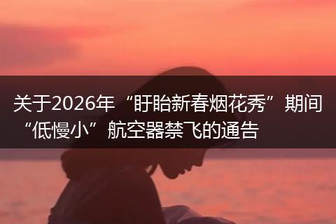 关于2026年“盱眙新春烟花秀”期间“低慢小”航空器禁飞的通告