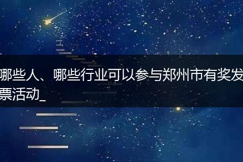 哪些人、哪些行业可以参与郑州市有奖发票活动_