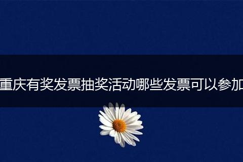 重庆有奖发票抽奖活动哪些发票可以参加