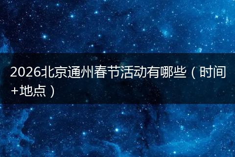 2026北京通州春节活动有哪些（时间+地点）