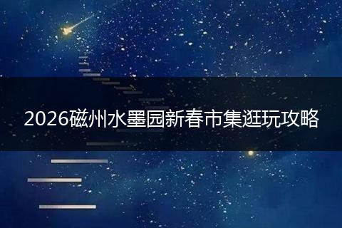 2026磁州水墨园新春市集逛玩攻略