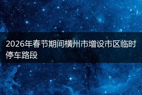 2026年春节期间横州市增设市区临时停车路段