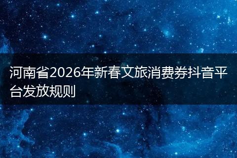 河南省2026年新春文旅消费券抖音平台发放规则