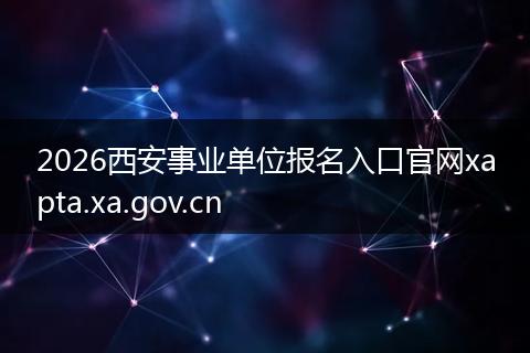 2026西安事业单位报名入口官网xapta.xa.gov.cn