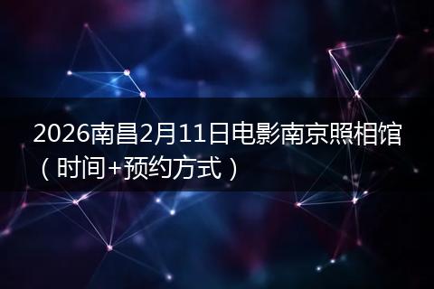 2026南昌2月11日电影南京照相馆（时间+预约方式）