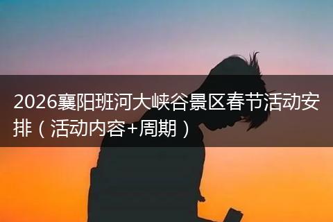 2026襄阳班河大峡谷景区春节活动安排（活动内容+周期）