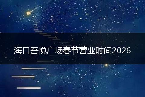 海口吾悦广场春节营业时间2026