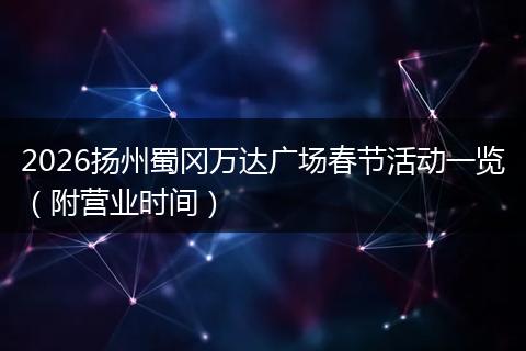 2026扬州蜀冈万达广场春节活动一览（附营业时间）