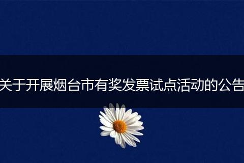 关于开展烟台市有奖发票试点活动的公告