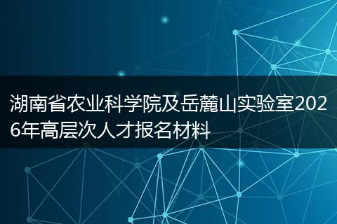 湖南省农业科学院及岳麓山实验室2026年高层次人才报名材料