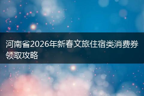 河南省2026年新春文旅住宿类消费券领取攻略