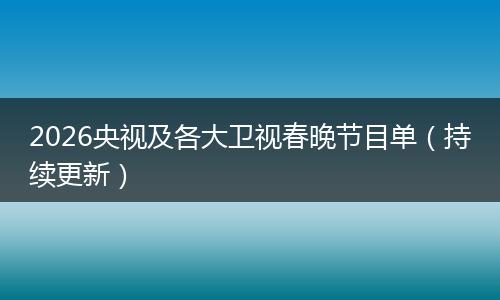 2026央视及各大卫视春晚节目单（持续更新）