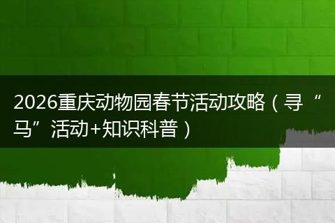 2026重庆动物园春节活动攻略（寻“马”活动+知识科普）