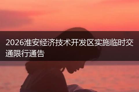 2026淮安经济技术开发区实施临时交通限行通告