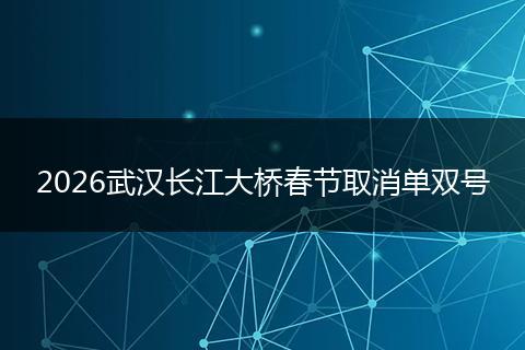 2026武汉长江大桥春节取消单双号
