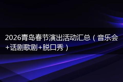 2026青岛春节演出活动汇总（音乐会+话剧歌剧+脱口秀）