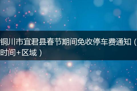 铜川市宜君县春节期间免收停车费通知（时间+区域）