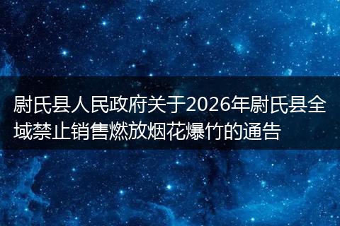 尉氏县人民政府关于2026年尉氏县全域禁止销售燃放烟花爆竹的通告