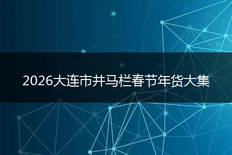 2026大连市井马栏春节年货大集