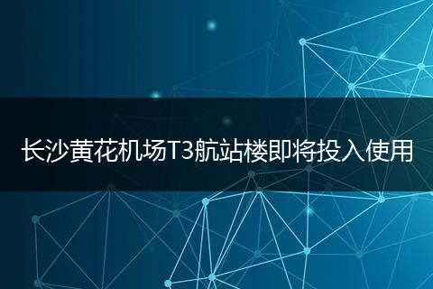 长沙黄花机场T3航站楼即将投入使用