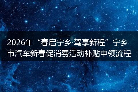 2026年“春启宁乡·驾享新程”宁乡市汽车新春促消费活动补贴申领流程