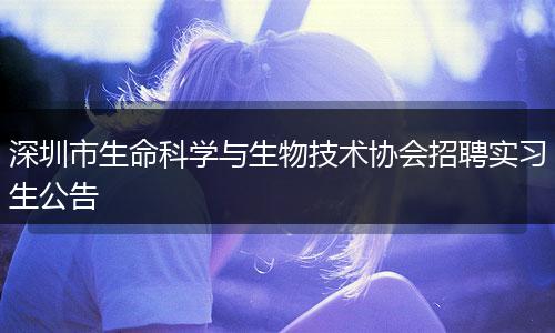 深圳市生命科学与生物技术协会招聘实习生公告