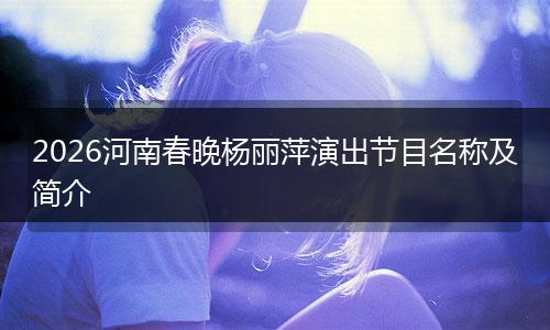2026河南春晚杨丽萍演出节目名称及简介