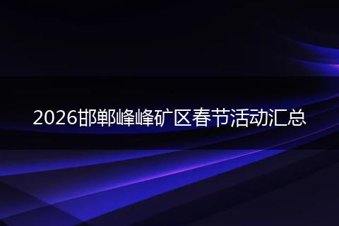 2026邯郸峰峰矿区春节活动汇总