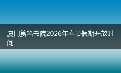 厦门筼筜书院2026年春节假期开放时间