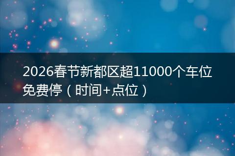 2026春节新都区超11000个车位免费停（时间+点位）