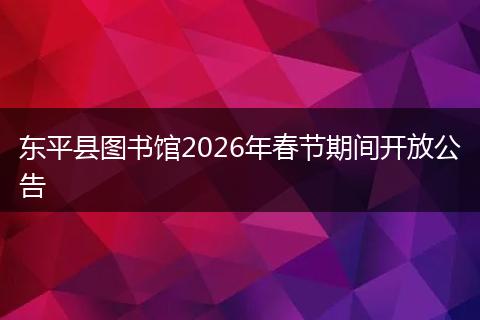 东平县图书馆2026年春节期间开放公告