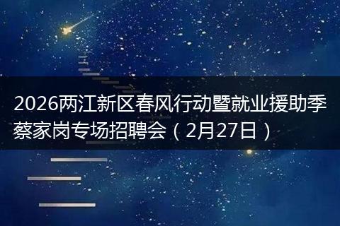 2026两江新区春风行动暨就业援助季蔡家岗专场招聘会（2月27日）