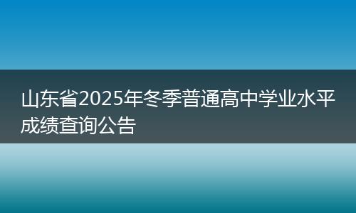 山东省2025年冬季普通高中学业水平成绩查询公告