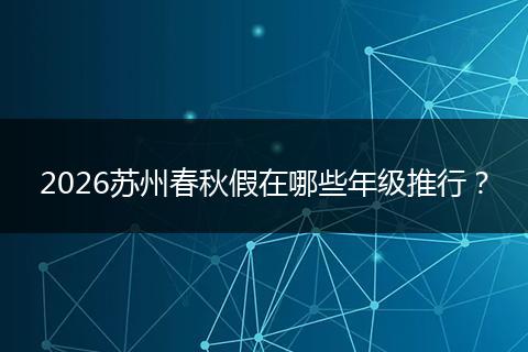 2026苏州春秋假在哪些年级推行？