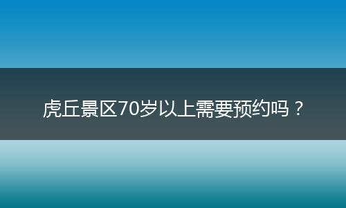 虎丘景区70岁以上需要预约吗？