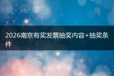 2026南京有奖发票抽奖内容+抽奖条件